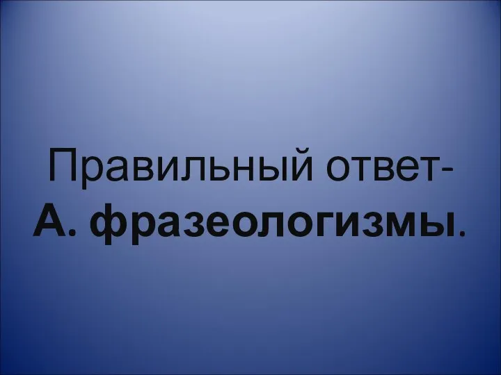 Правильный ответ- А. фразеологизмы.