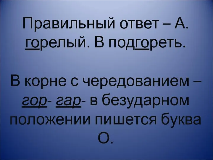 Правильный ответ – А.горелый. В подгореть. В корне с чередованием –