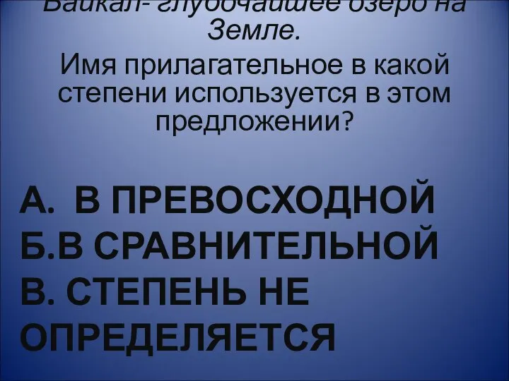 А. В ПРЕВОСХОДНОЙ Б.В СРАВНИТЕЛЬНОЙ В. СТЕПЕНЬ НЕ ОПРЕДЕЛЯЕТСЯ Байкал- глубочайшее