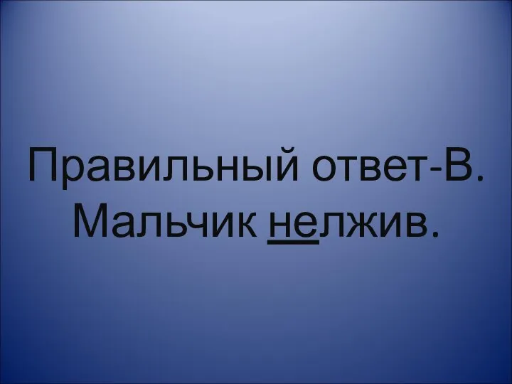 Правильный ответ-В. Мальчик нелжив.