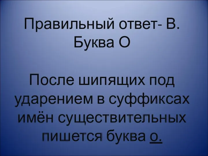 Правильный ответ- В. Буква О После шипящих под ударением в суффиксах имён существительных пишется буква о.