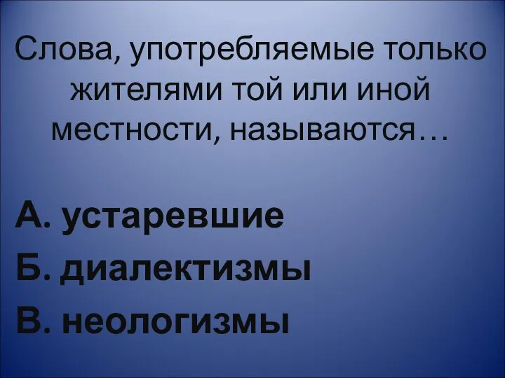 Слова, употребляемые только жителями той или иной местности, называются… А. устаревшие Б. диалектизмы В. неологизмы