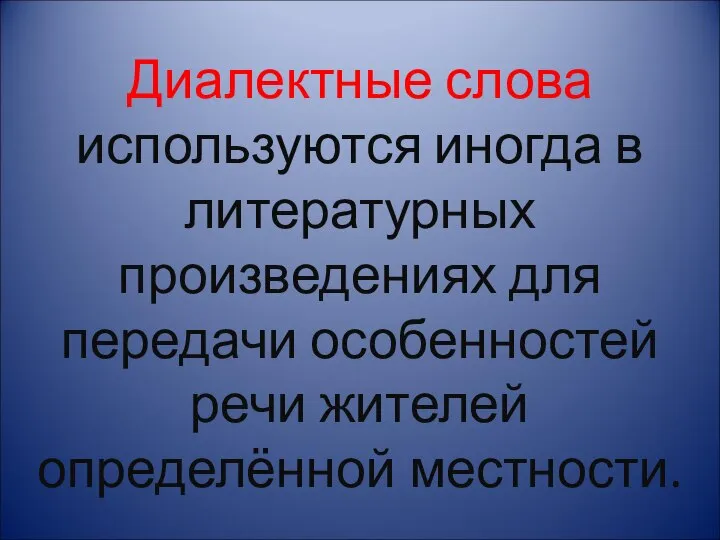 Диалектные слова используются иногда в литературных произведениях для передачи особенностей речи жителей определённой местности.