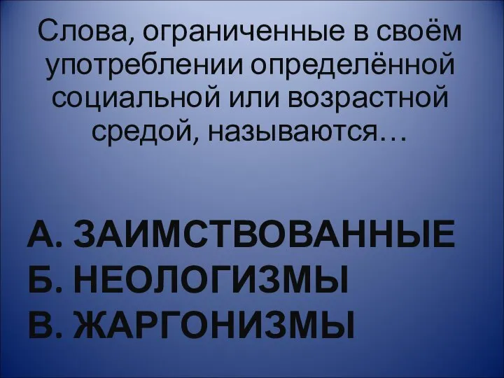 А. ЗАИМСТВОВАННЫЕ Б. НЕОЛОГИЗМЫ В. ЖАРГОНИЗМЫ Слова, ограниченные в своём употреблении