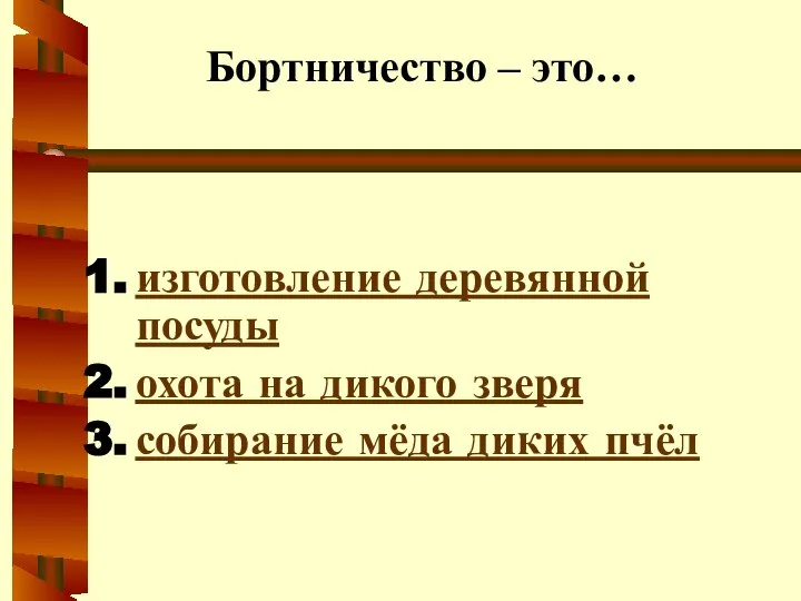 Бортничество – это… изготовление деревянной посуды охота на дикого зверя собирание мёда диких пчёл