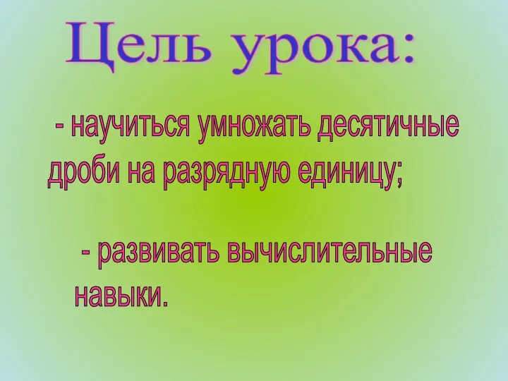 Цель урока: - научиться умножать десятичные дроби на разрядную единицу; - развивать вычислительные навыки.