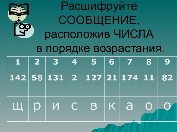 Расшифруйте СООБЩЕНИЕ, расположив ЧИСЛА в порядке возрастания.