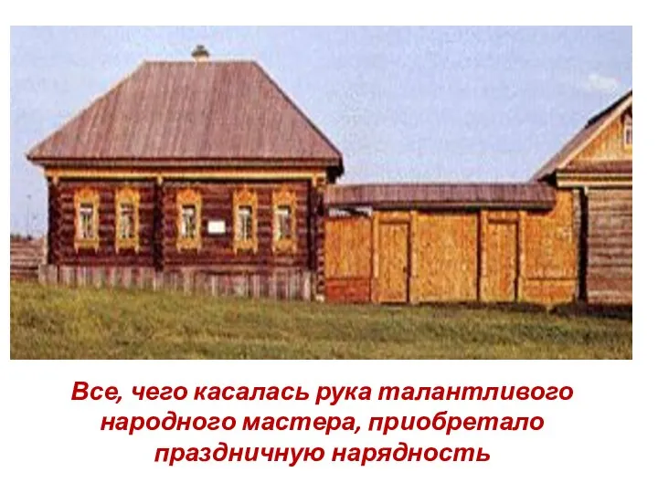 Все, чего касалась рука талантливого народного мастера, приобретало праздничную нарядность