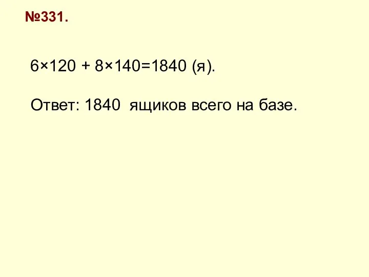 №331. 6×120 + 8×140=1840 (я). Ответ: 1840 ящиков всего на базе.