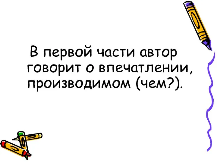 В первой части автор говорит о впечатлении, производимом (чем?).