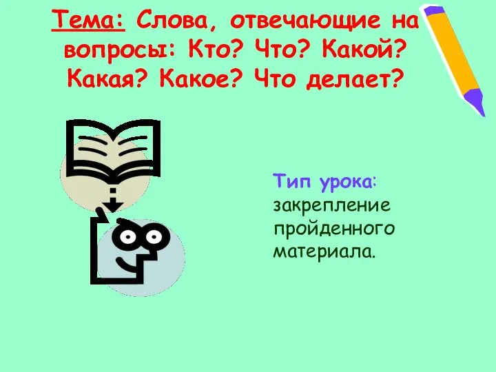 Тема: Слова, отвечающие на вопросы: Кто? Что? Какой? Какая? Какое? Что