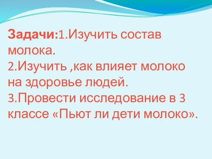 Задачи:1.Изучить состав молока. 2.Изучить ,как влияет молоко на здоровье людей. 3.Провести