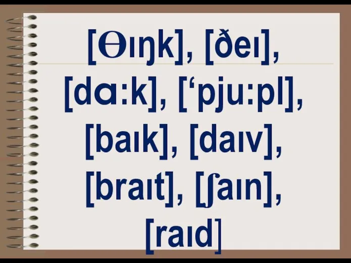 [Ɵıŋk], [ðeı], [da:k], [‘pju:pl], [baık], [daıv], [braıt], [ʃaın], [raıd]