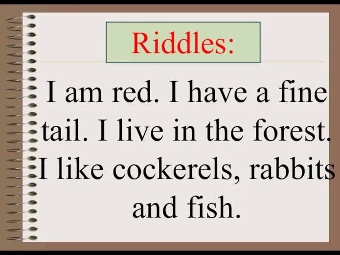 Riddles: I am red. I have a fine tail. I live