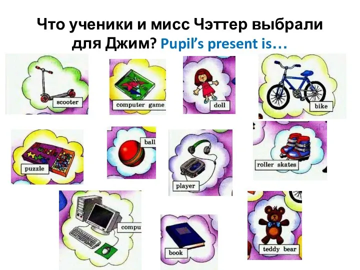 Что ученики и мисс Чэттер выбрали для Джим? Pupil’s present is…