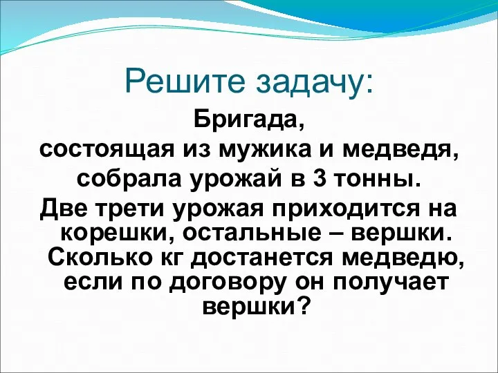 Решите задачу: Бригада, состоящая из мужика и медведя, собрала урожай в