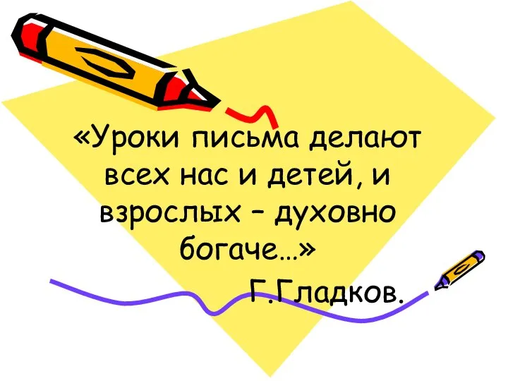 «Уроки письма делают всех нас и детей, и взрослых – духовно богаче…» Г.Гладков.