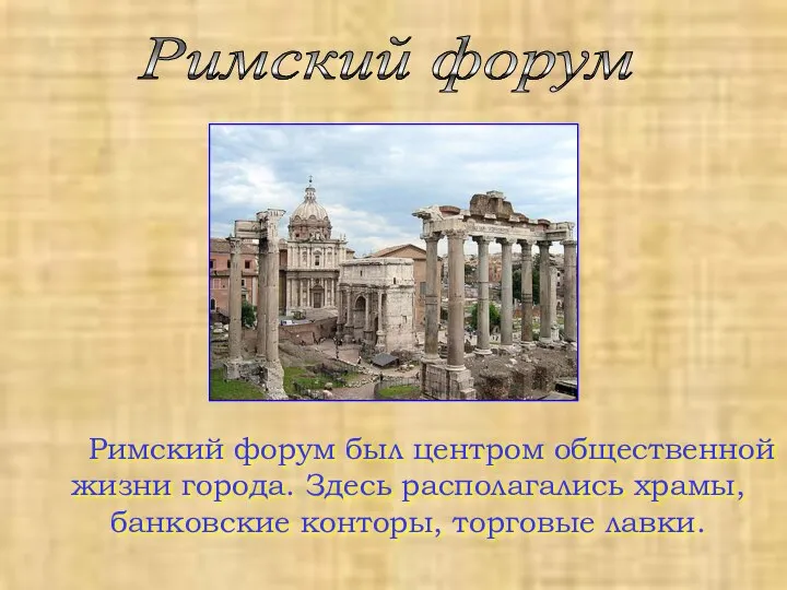 Римский форум Римский форум был центром общественной жизни города. Здесь располагались храмы, банковские конторы, торговые лавки.