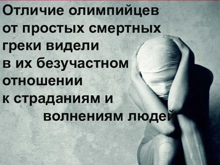 Отличие олимпийцев от простых смертных греки видели в их безучастном отношении к страданиям и волнениям людей