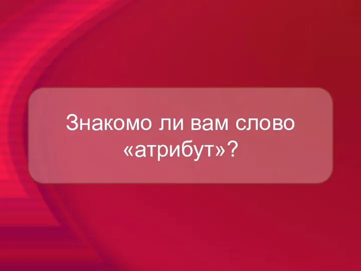 Знакомо ли вам слово «атрибут»?