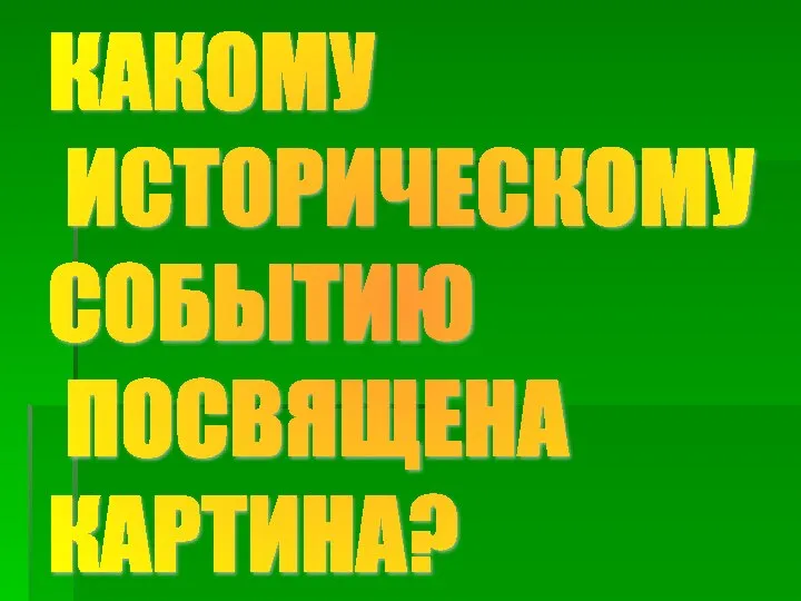 КАКОМУ ИСТОРИЧЕСКОМУ СОБЫТИЮ ПОСВЯЩЕНА КАРТИНА?