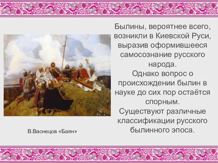 Былины, вероятнее всего, возникли в Киевской Руси, выразив оформившееся самосознание русского