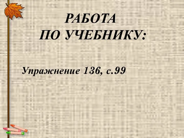 Упражнение 136, с.99 РАБОТА ПО УЧЕБНИКУ: