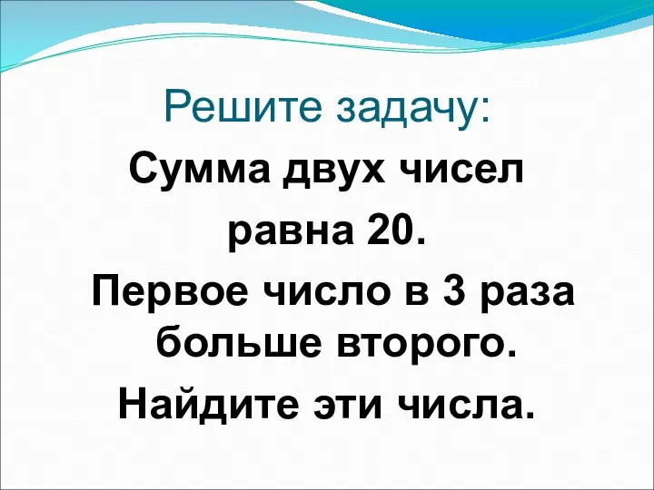 Решите задачу: Сумма двух чисел равна 20. Первое число в 3