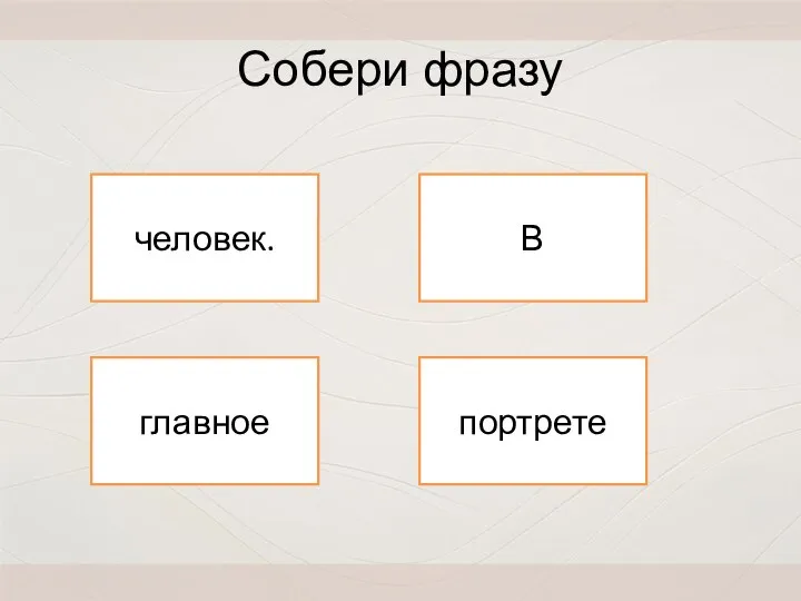 портрете главное человек. В Собери фразу