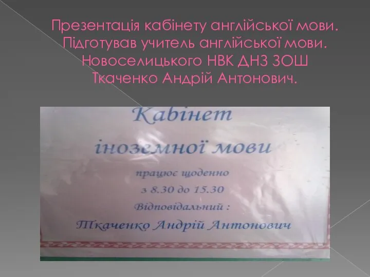 Презентація кабінету англійської мови. Підготував учитель англійської мови. Новоселицького НВК ДНЗ ЗОШ Ткаченко Андрій Антонович.