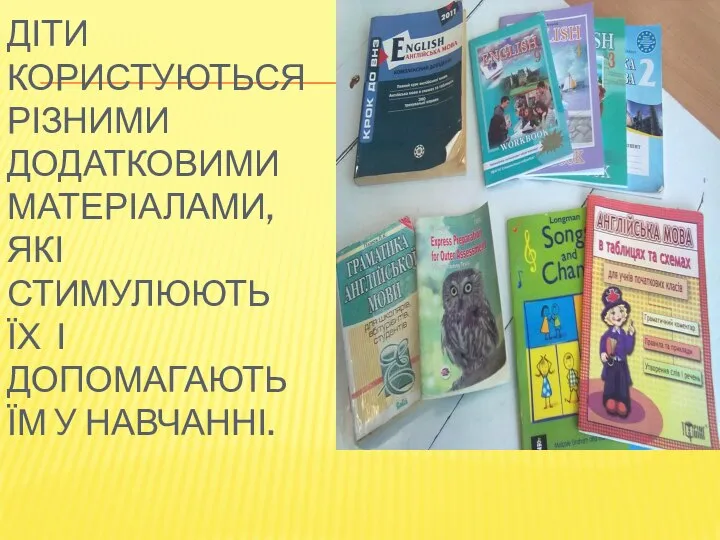 Діти користуються різними додатковими матеріалами,які стимулюють їх і допомагають їм у навчанні.