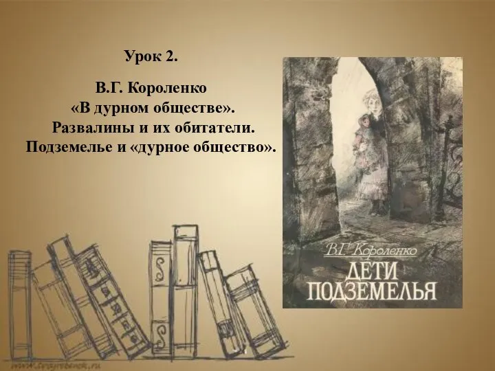 Урок 2. В.Г. Короленко «В дурном обществе». Развалины и их обитатели. Подземелье и «дурное общество».