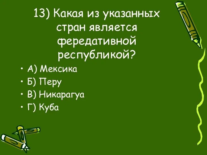 13) Какая из указанных стран является фередативной республикой? А) Мексика Б) Перу В) Никарагуа Г) Куба