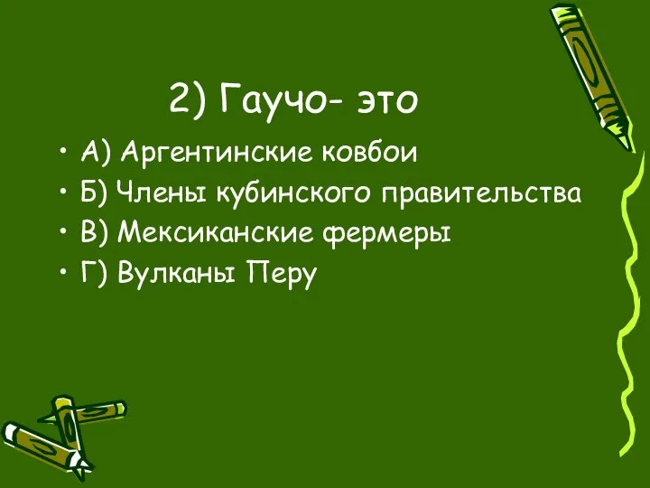 2) Гаучо- это А) Аргентинские ковбои Б) Члены кубинского правительства В) Мексиканские фермеры Г) Вулканы Перу