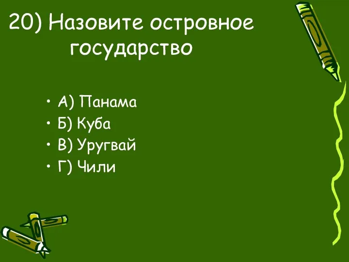 20) Назовите островное государство А) Панама Б) Куба В) Уругвай Г) Чили