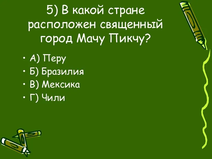 5) В какой стране расположен священный город Мачу Пикчу? А) Перу