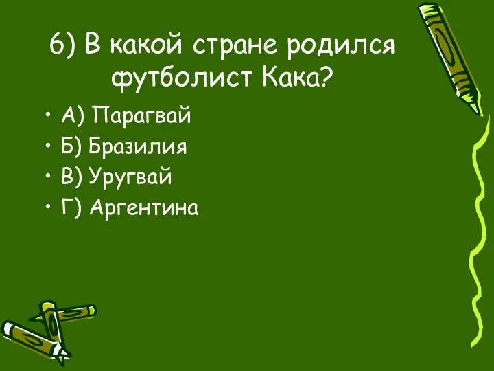 6) В какой стране родился футболист Кака? А) Парагвай Б) Бразилия В) Уругвай Г) Аргентина