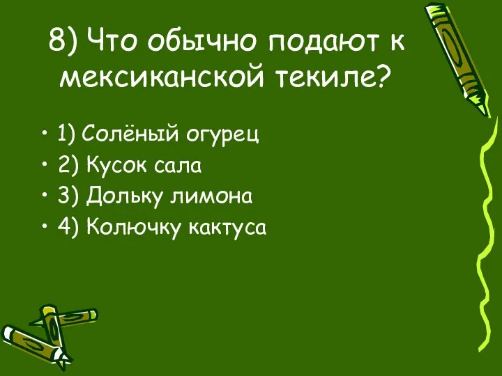 8) Что обычно подают к мексиканской текиле? 1) Солёный огурец 2)