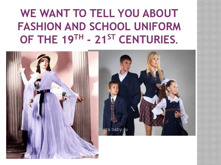 We want to tell you about fashion and school uniform of the 19th - 21st centuries.