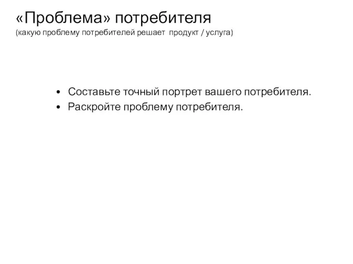 «Проблема» потребителя (какую проблему потребителей решает продукт / услуга) Составьте точный