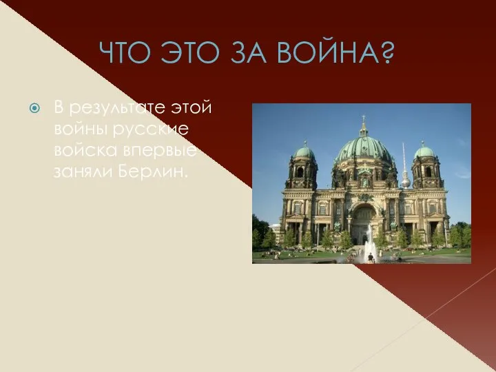 ЧТО ЭТО ЗА ВОЙНА? В результате этой войны русские войска впервые заняли Берлин.