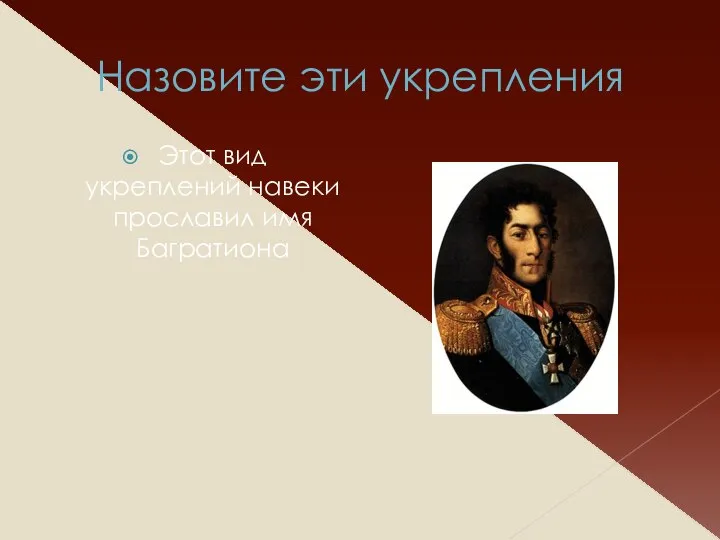 Назовите эти укрепления Этот вид укреплений навеки прославил имя Багратиона