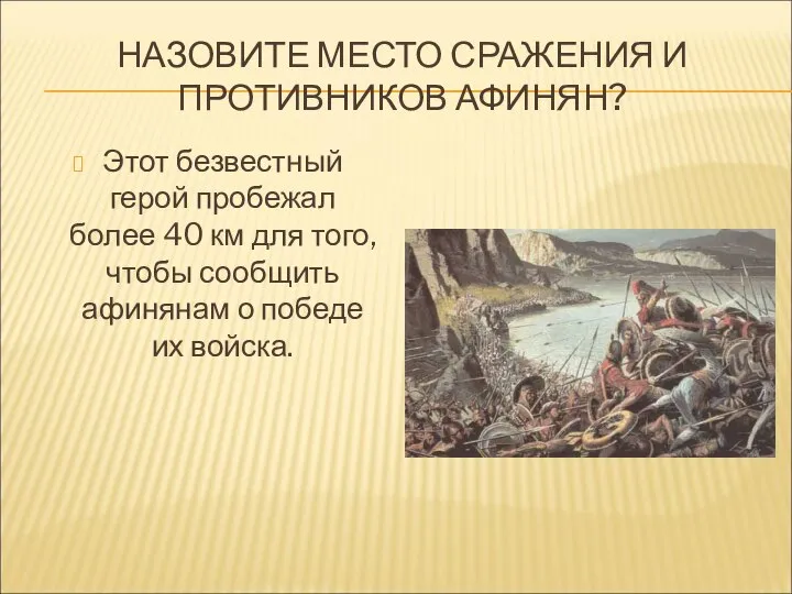 НАЗОВИТЕ МЕСТО СРАЖЕНИЯ И ПРОТИВНИКОВ АФИНЯН? Этот безвестный герой пробежал более