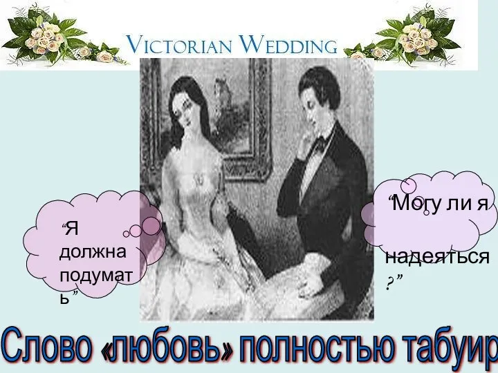 Слово «любовь» полностью табуировалось. “Я должна подумать” “Могу ли я надеяться?”