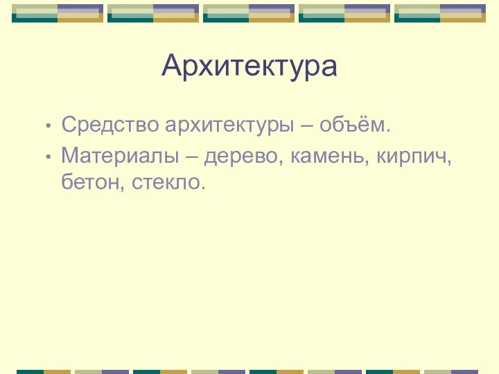 Архитектура Средство архитектуры – объём. Материалы – дерево, камень, кирпич, бетон, стекло.