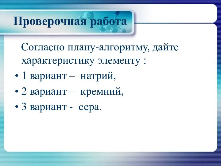 Проверочная работа Согласно плану-алгоритму, дайте характеристику элементу : 1 вариант –