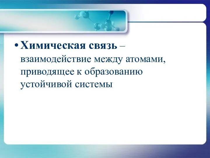 Химическая связь – взаимодействие между атомами, приводящее к образованию устойчивой системы