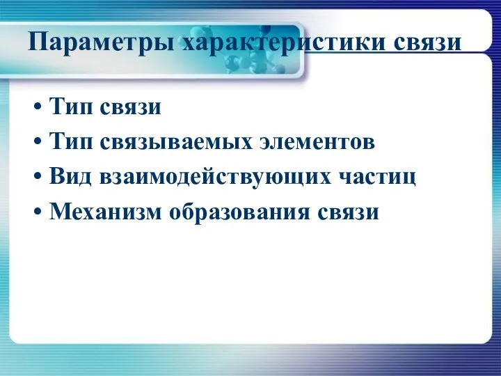 Параметры характеристики связи Тип связи Тип связываемых элементов Вид взаимодействующих частиц Механизм образования связи