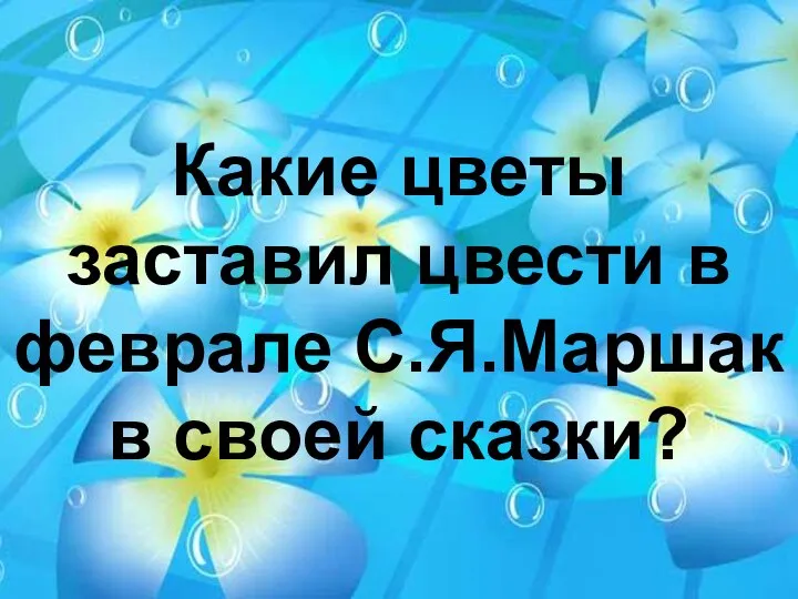 Какие цветы заставил цвести в феврале С.Я.Маршак в своей сказки?