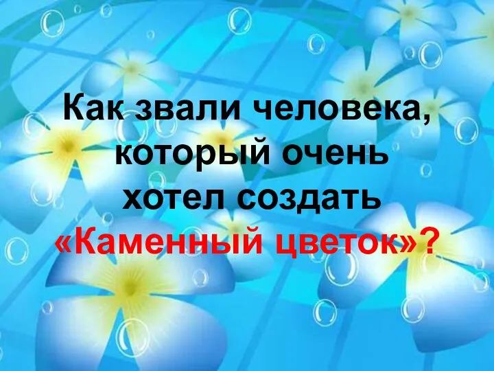 Как звали человека, который очень хотел создать «Каменный цветок»?